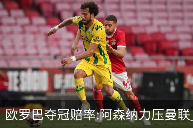 欧罗巴夺冠赔率:阿森纳力压曼联 远甩罗马双雄